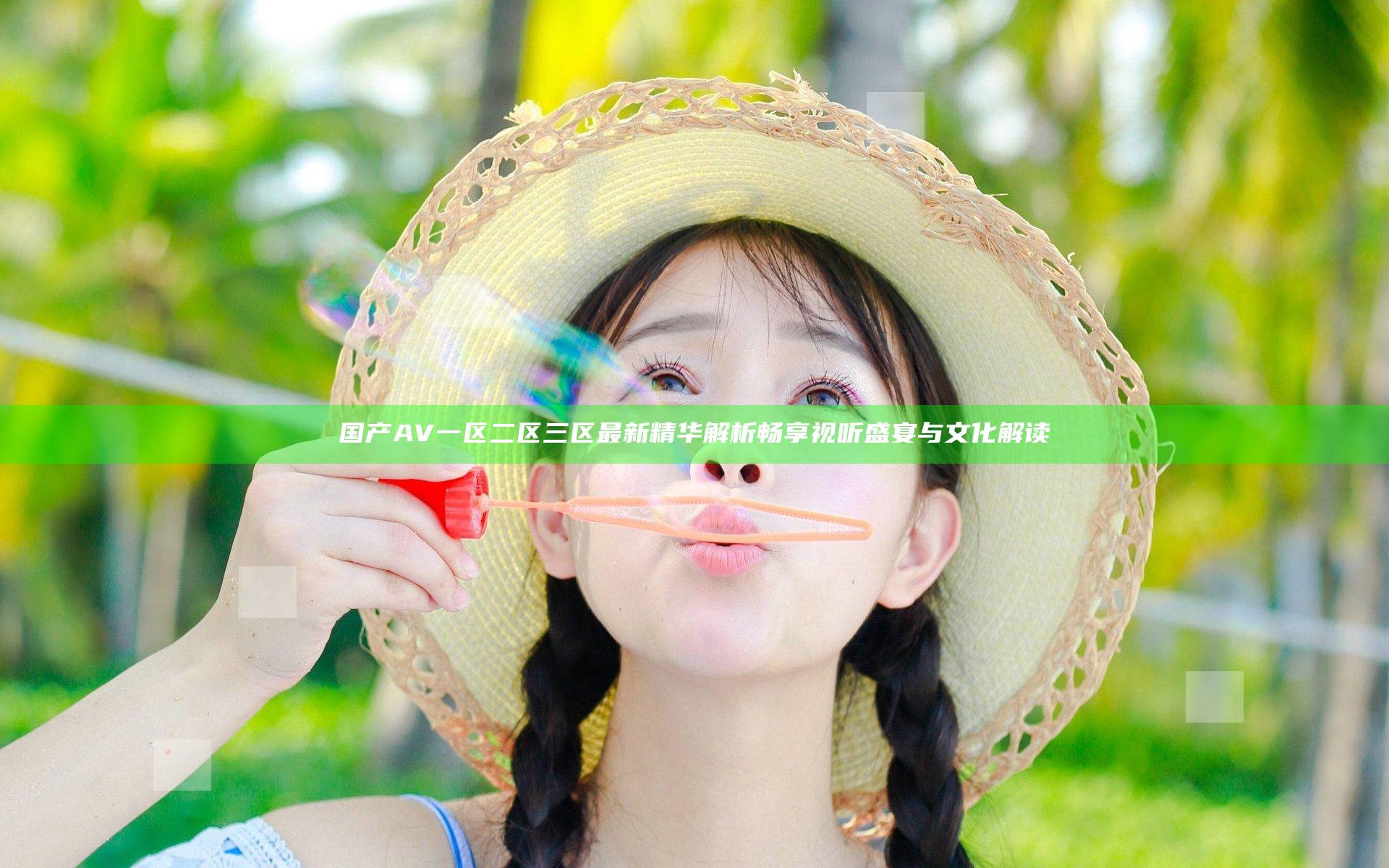 国产AV一区二区三区最新精华解析 畅享视听盛宴与文化解读