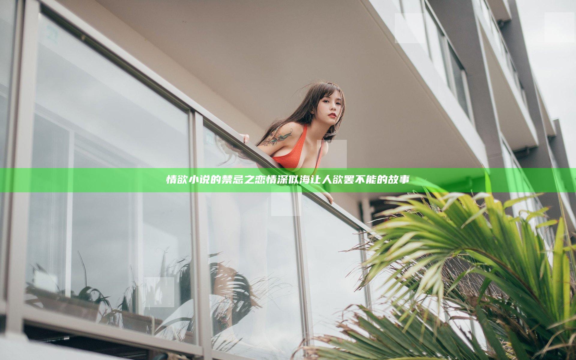 情欲小说的禁忌之恋情深似海让人欲罢不能的故事