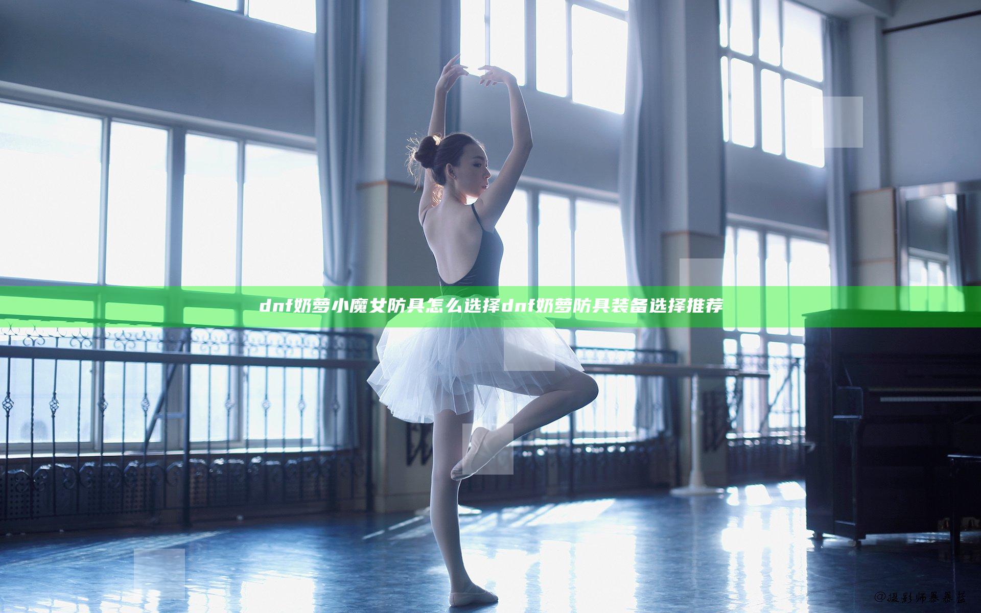 dnf奶萝小魔女防具怎么选择 dnf奶萝防具装备选择推荐