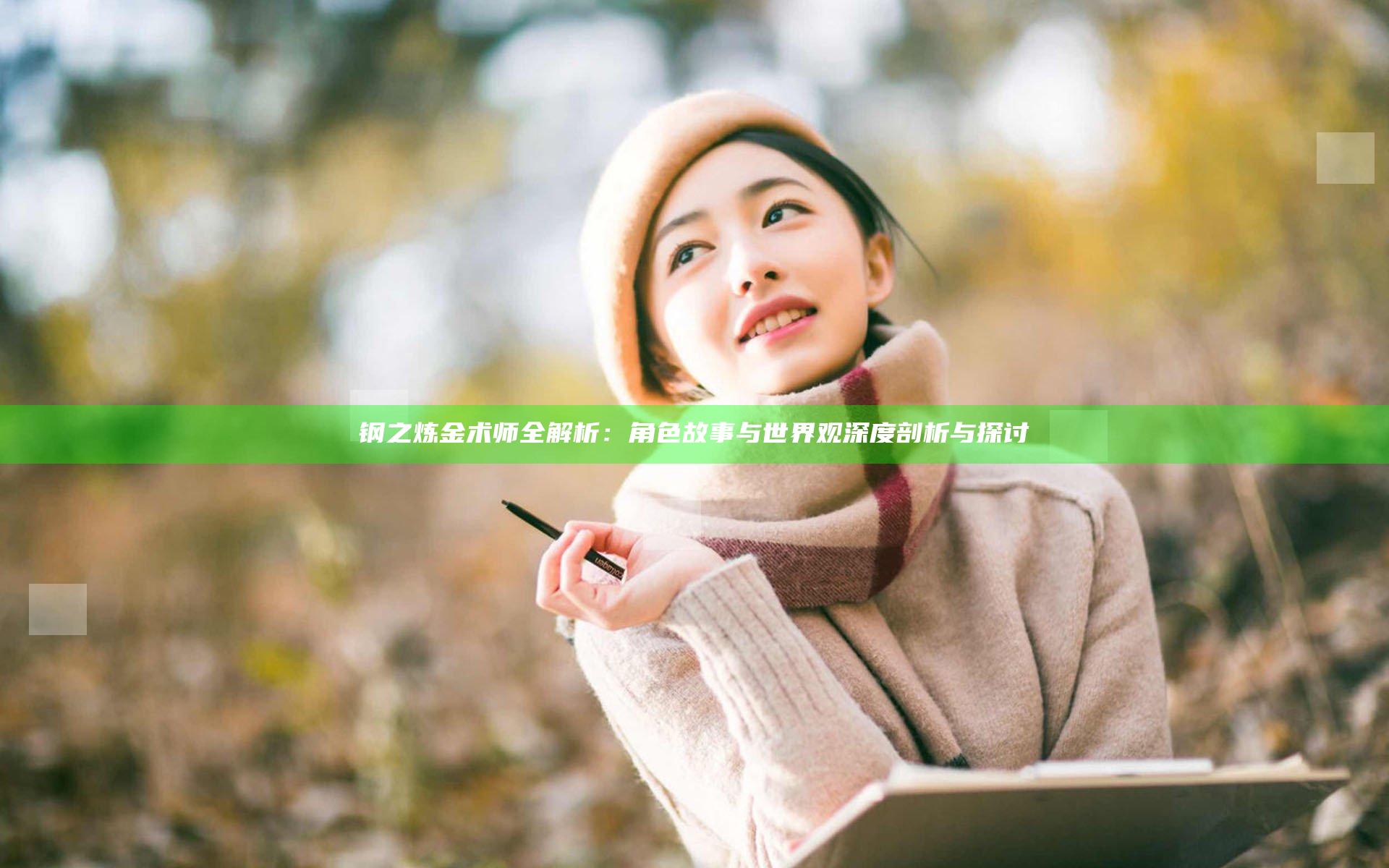 钢之炼金术师全解析：角色故事与世界观深度剖析与探讨