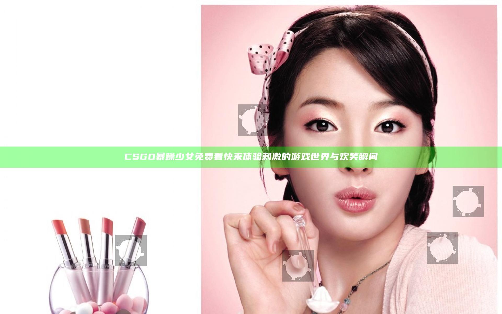 CSGO暴躁少女免费看 快来体验刺激的游戏世界与欢笑瞬间