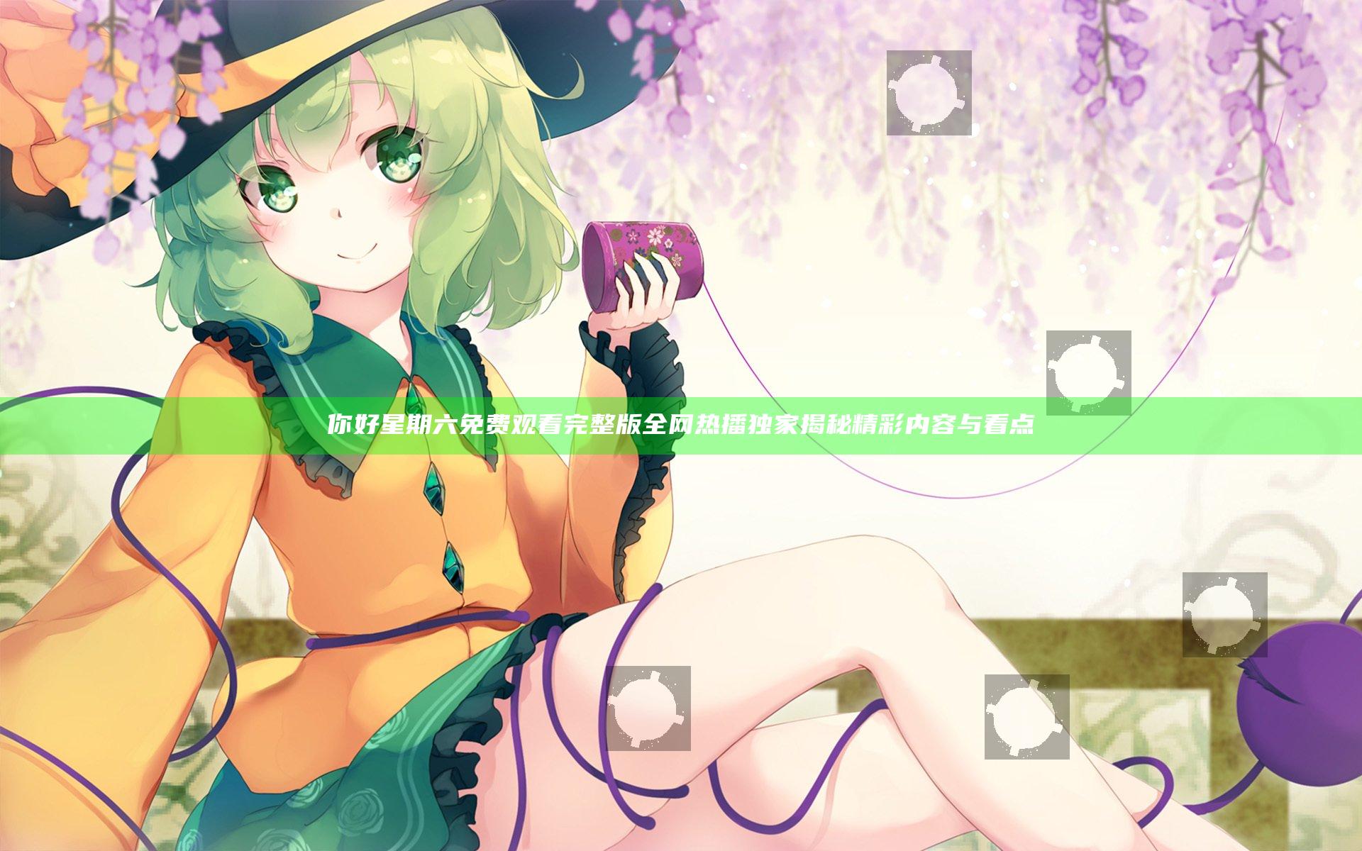 你好星期六免费观看完整版全网热播 独家揭秘精彩内容与看点