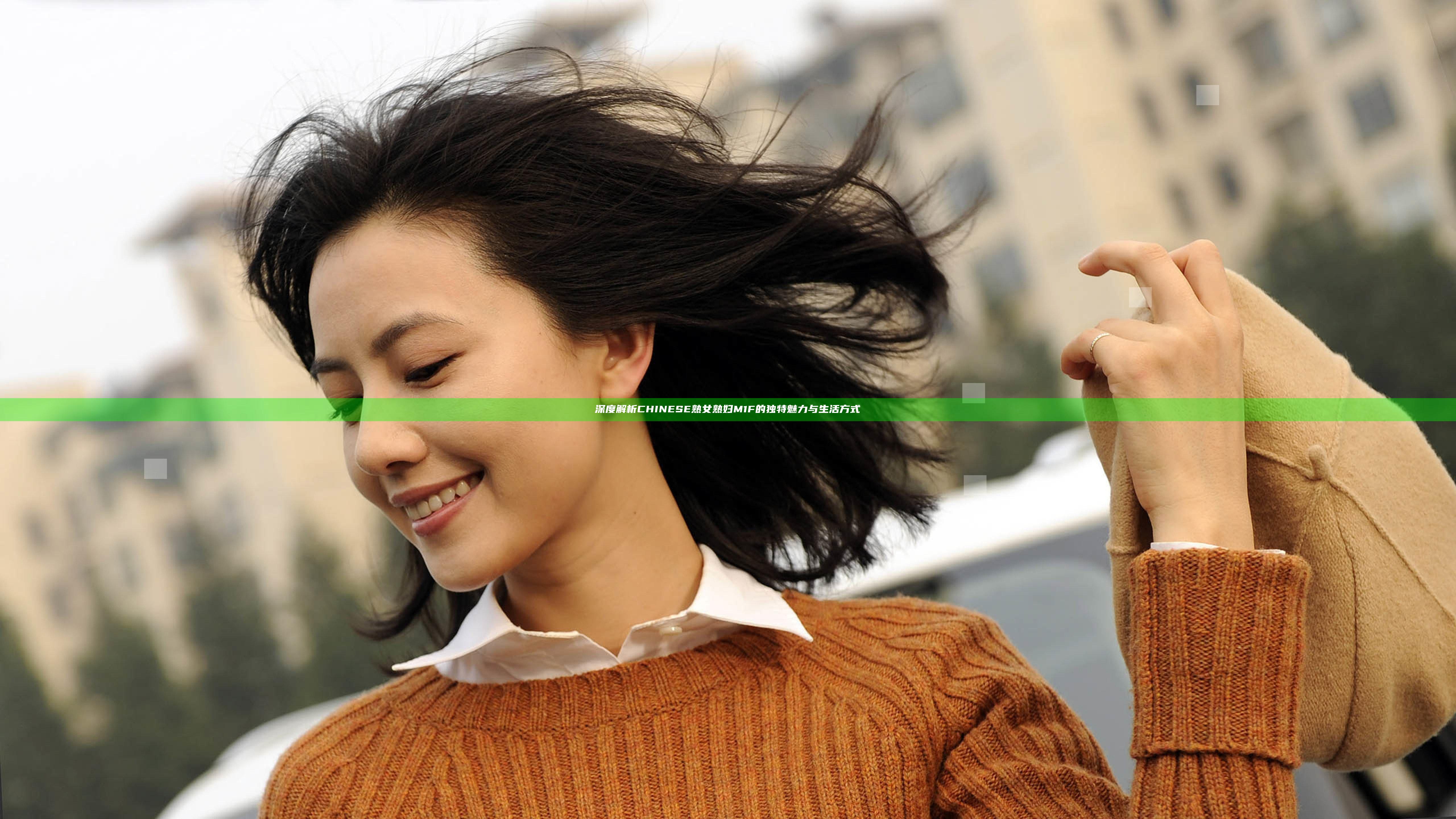 深度解析CHINESE熟女熟妇M1F的独特魅力与生活方式