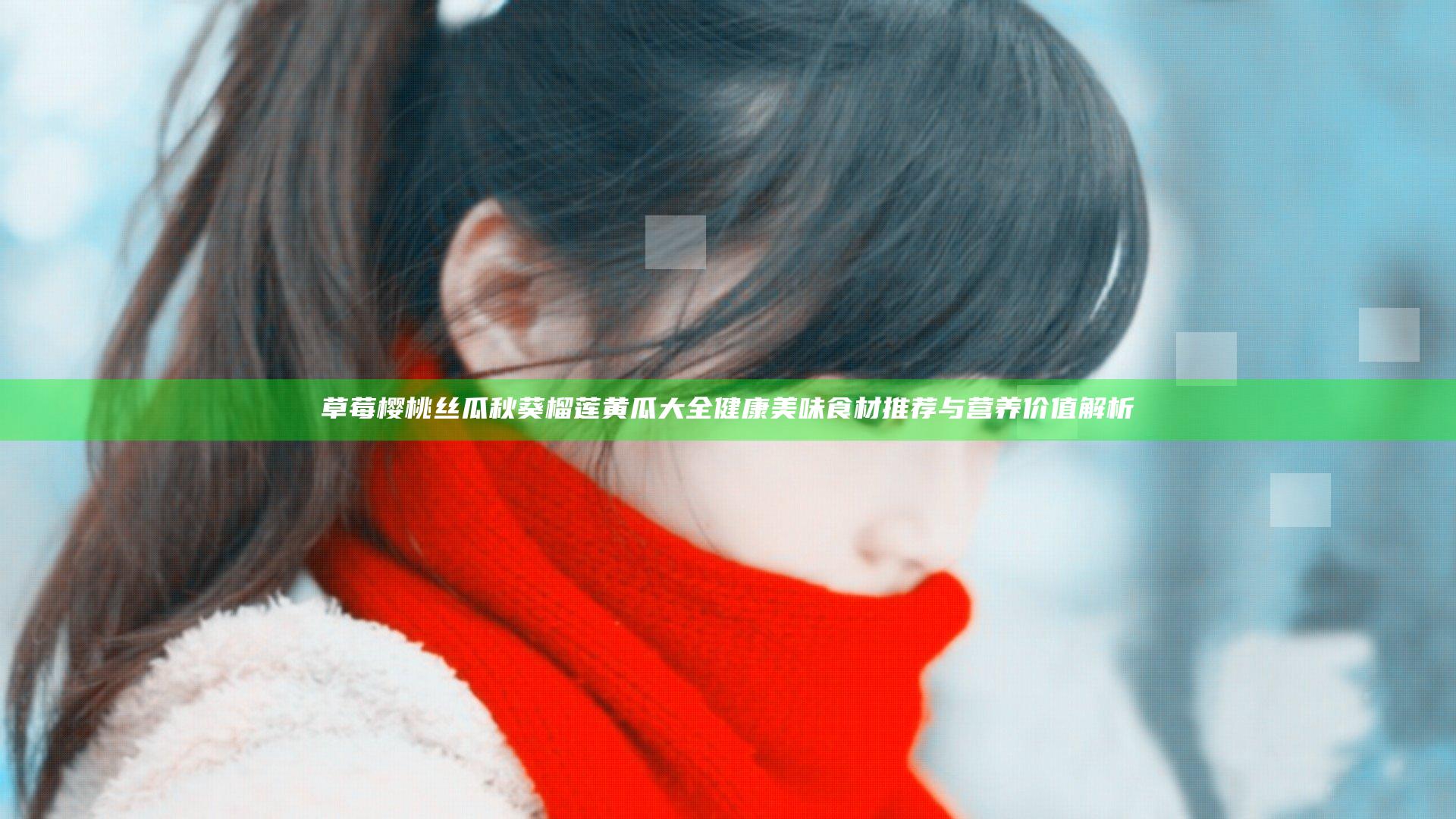 草莓樱桃丝瓜秋葵榴莲黄瓜大全 健康美味食材推荐与营养价值解析