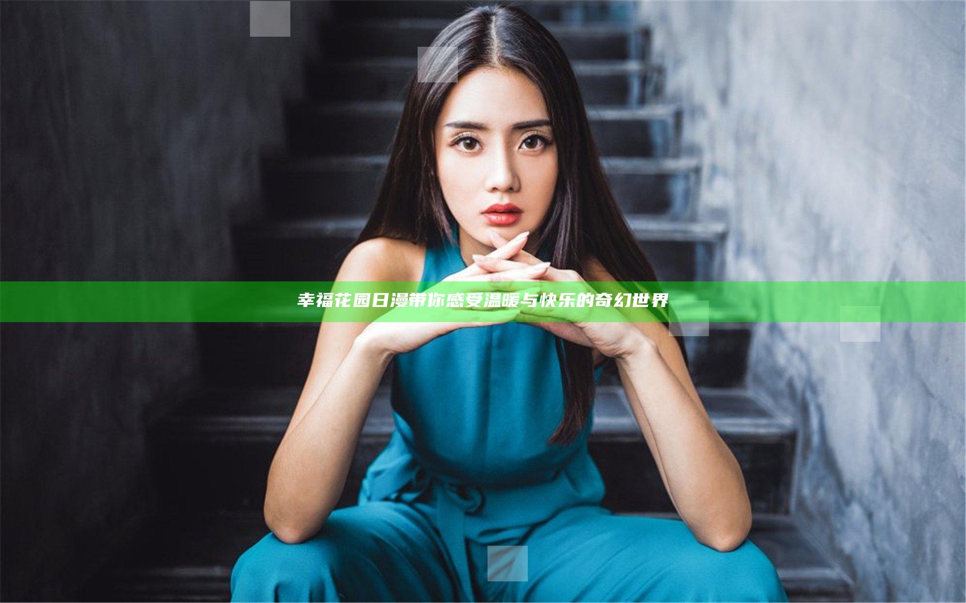 幸福花园日漫带你感受温暖与快乐的奇幻世界