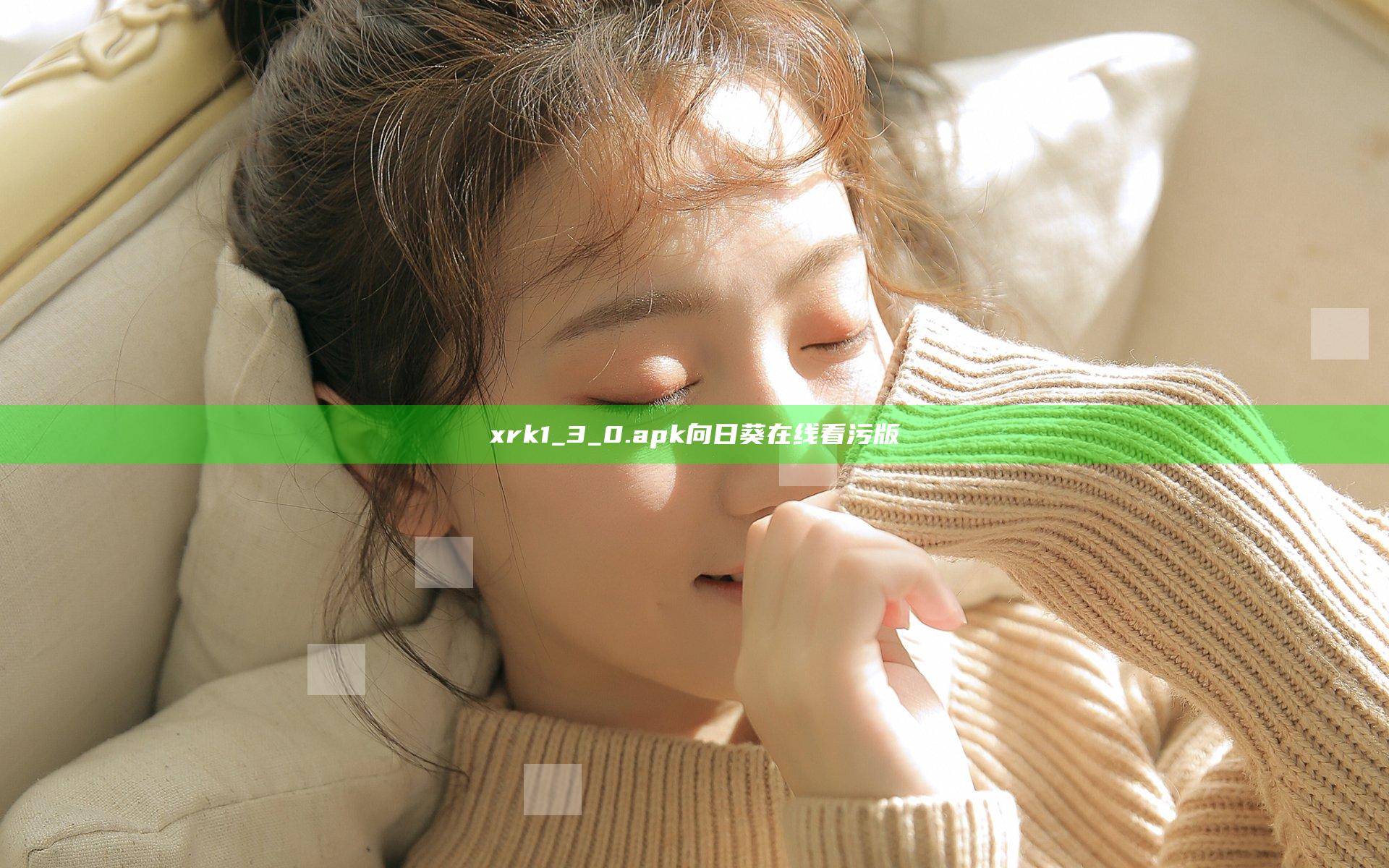 xrk1_3_0.apk向日葵在线看污版