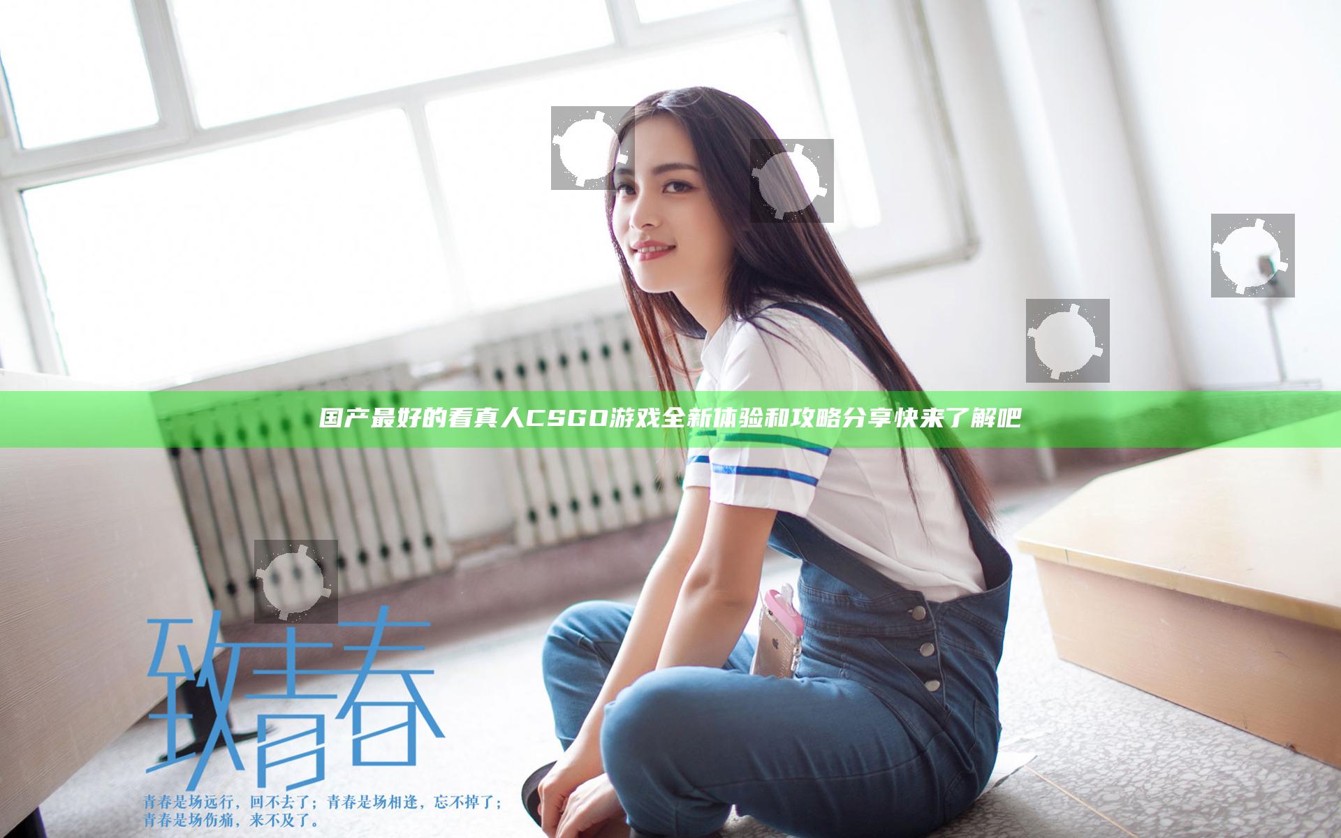 国产最好的看真人CSGO游戏全新体验和攻略分享快来了解吧