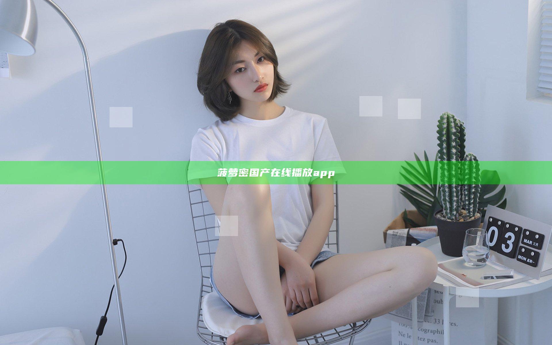 菠萝密国产在线播放app