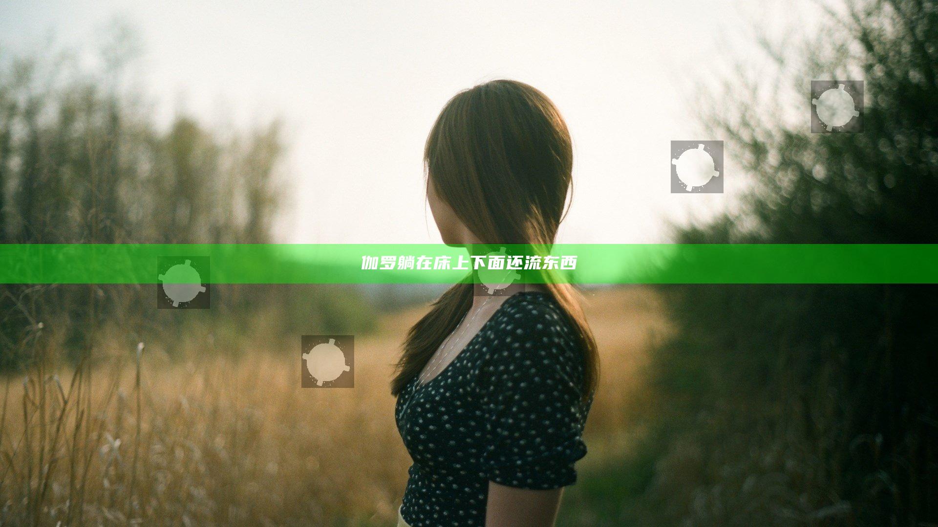 伽罗躺在床上下面还流东西