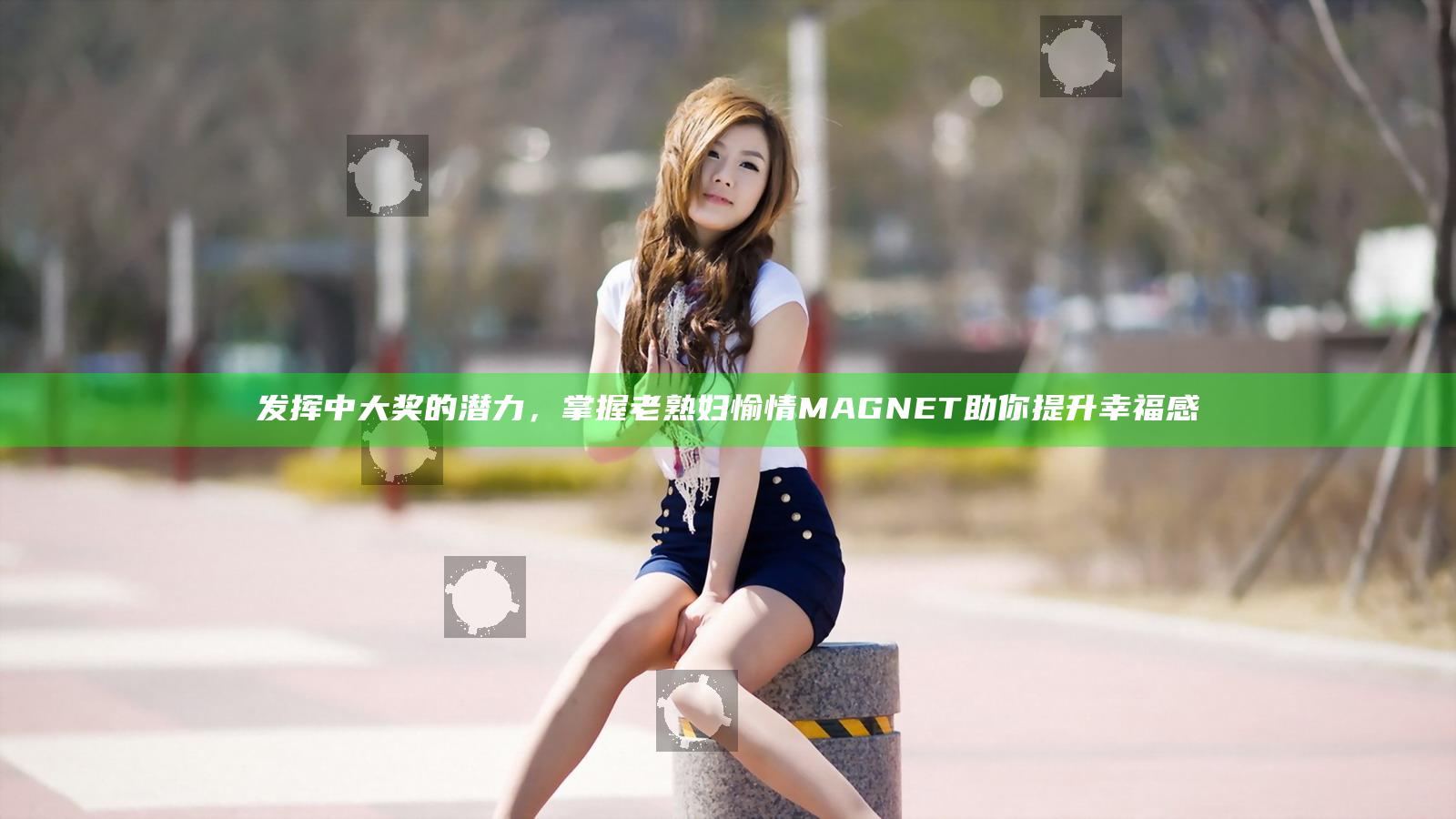 发挥中大奖的潜力，掌握老熟妇愉情MAGNET助你提升幸福感