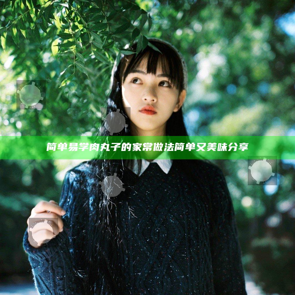 简单易学肉丸子的家常做法简单又美味分享