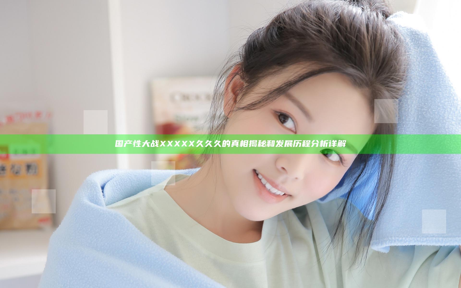 国产性大战XXXXX久久久的真相揭秘和发展历程分析详解