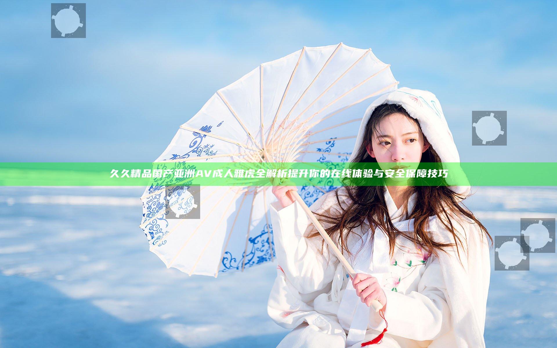 久久精品国产亚洲AV成人雅虎全解析 提升你的在线体验与安全保障技巧