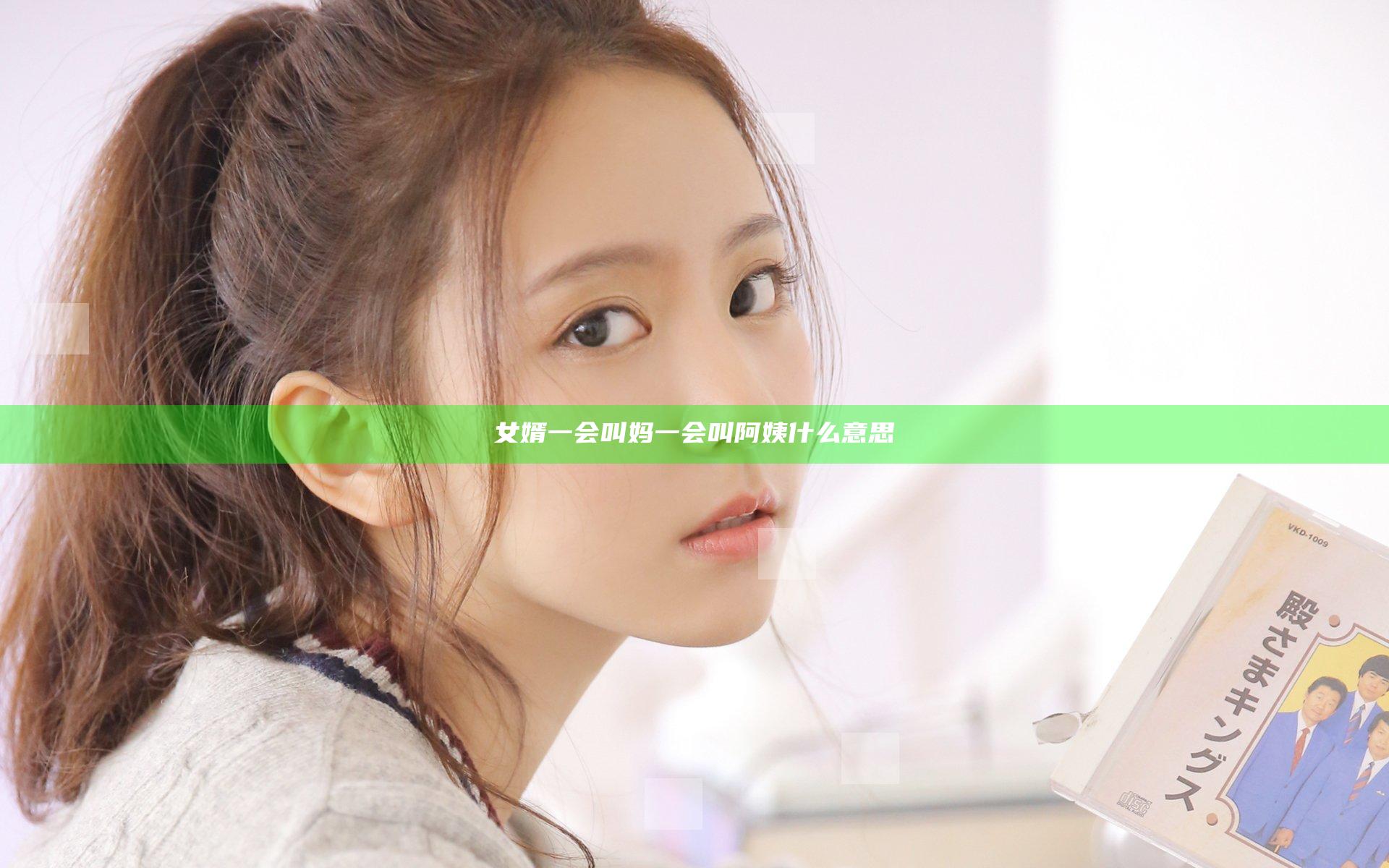 女婿一会叫妈一会叫阿姨什么意思