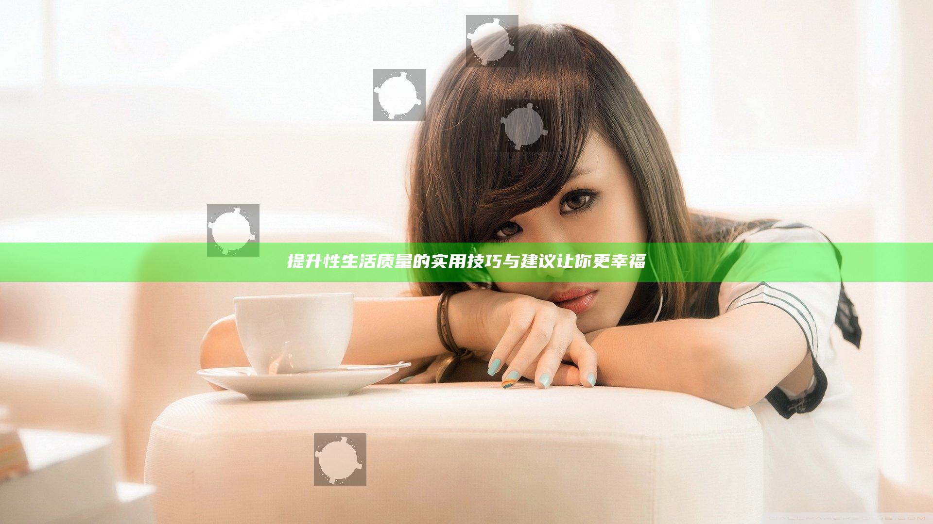 提升性生活质量的实用技巧与建议让你更幸福