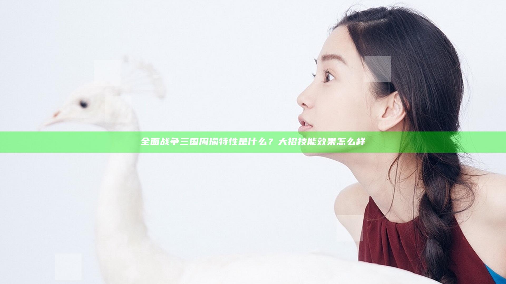 全面战争三国周瑜特性是什么？大招技能效果怎么样