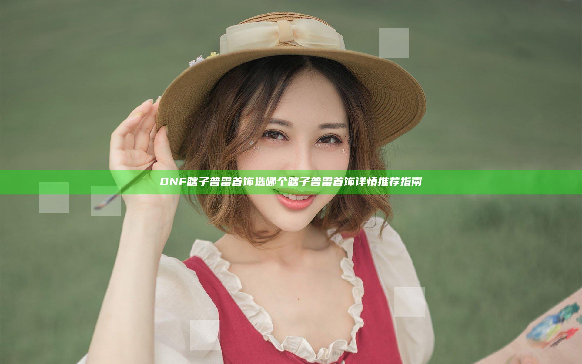DNF瞎子普雷首饰选哪个 瞎子普雷首饰详情推荐指南