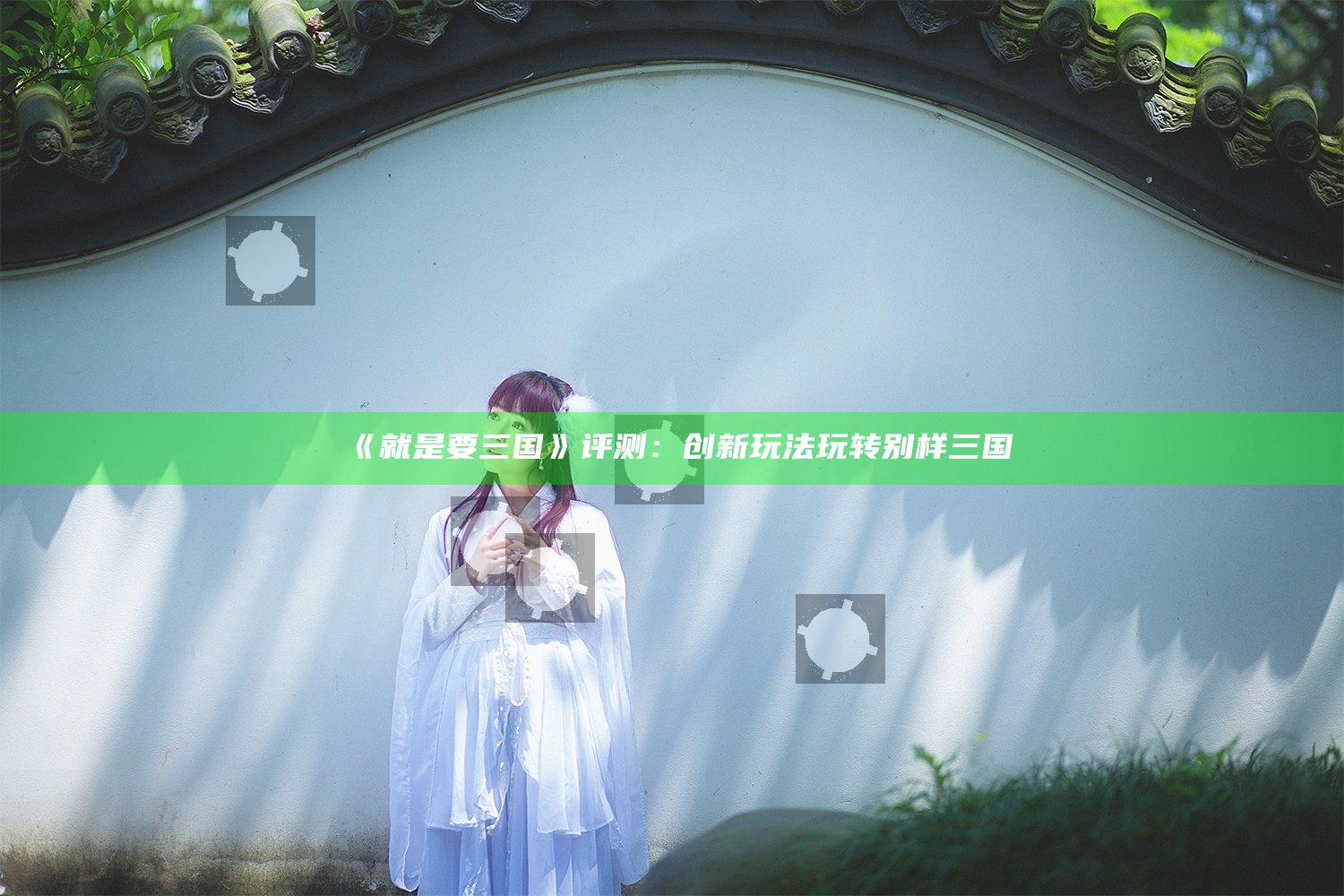 《就是要三国》评测：创新玩法玩转别样三国