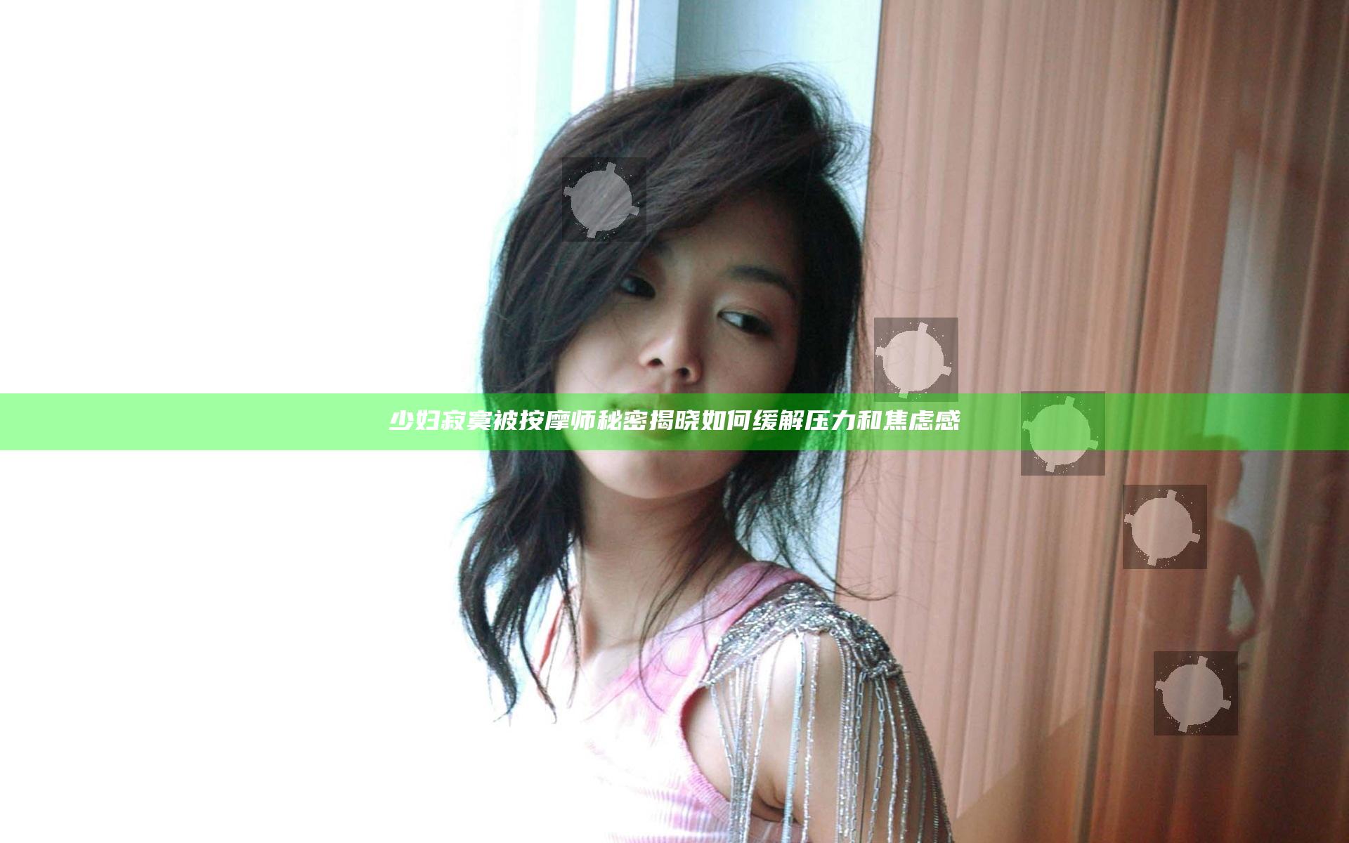 少妇寂寞被按摩师秘密揭晓如何缓解压力和焦虑感