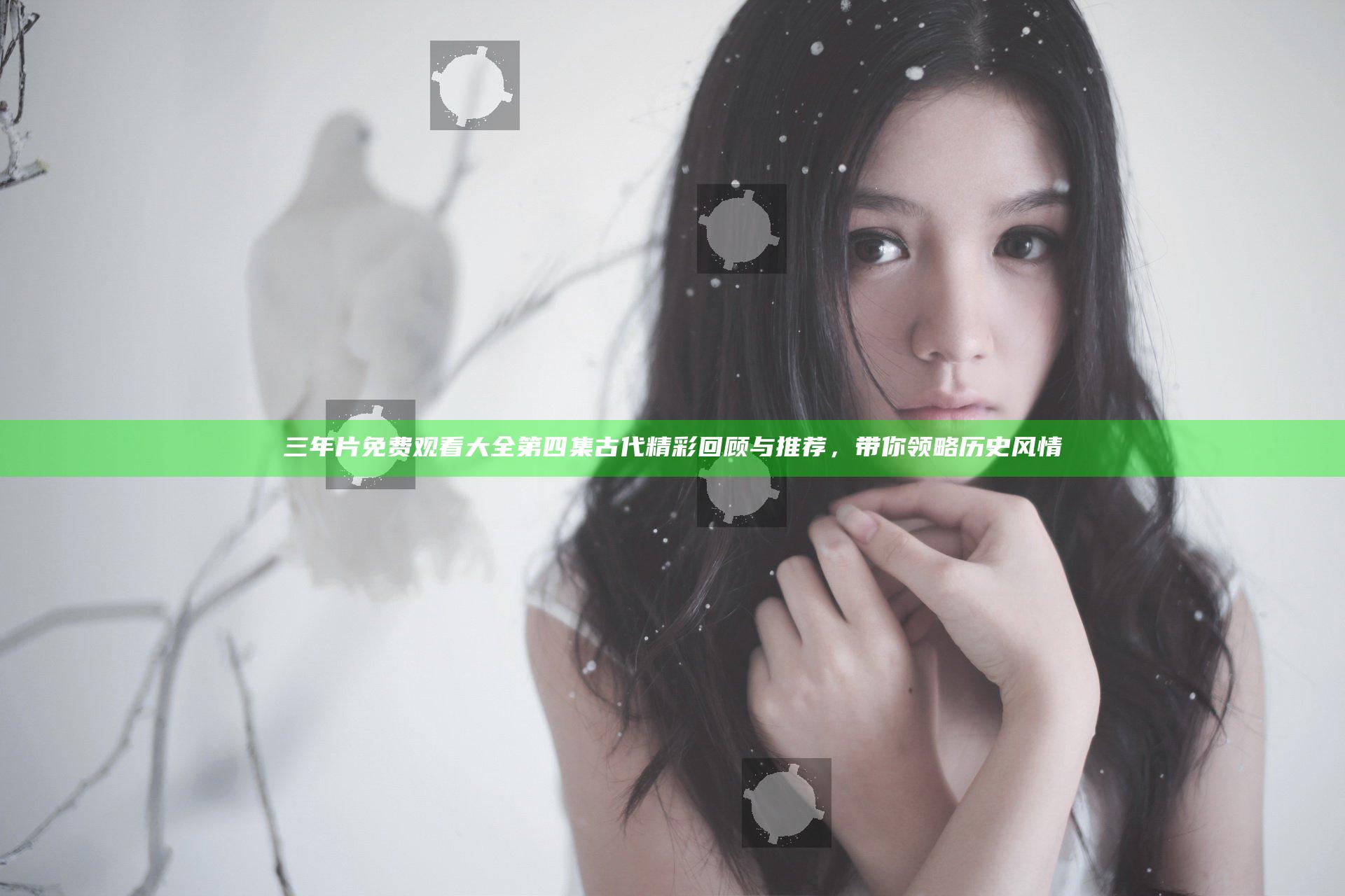 三年片免费观看大全第四集古代精彩回顾与推荐，带你领略历史风情