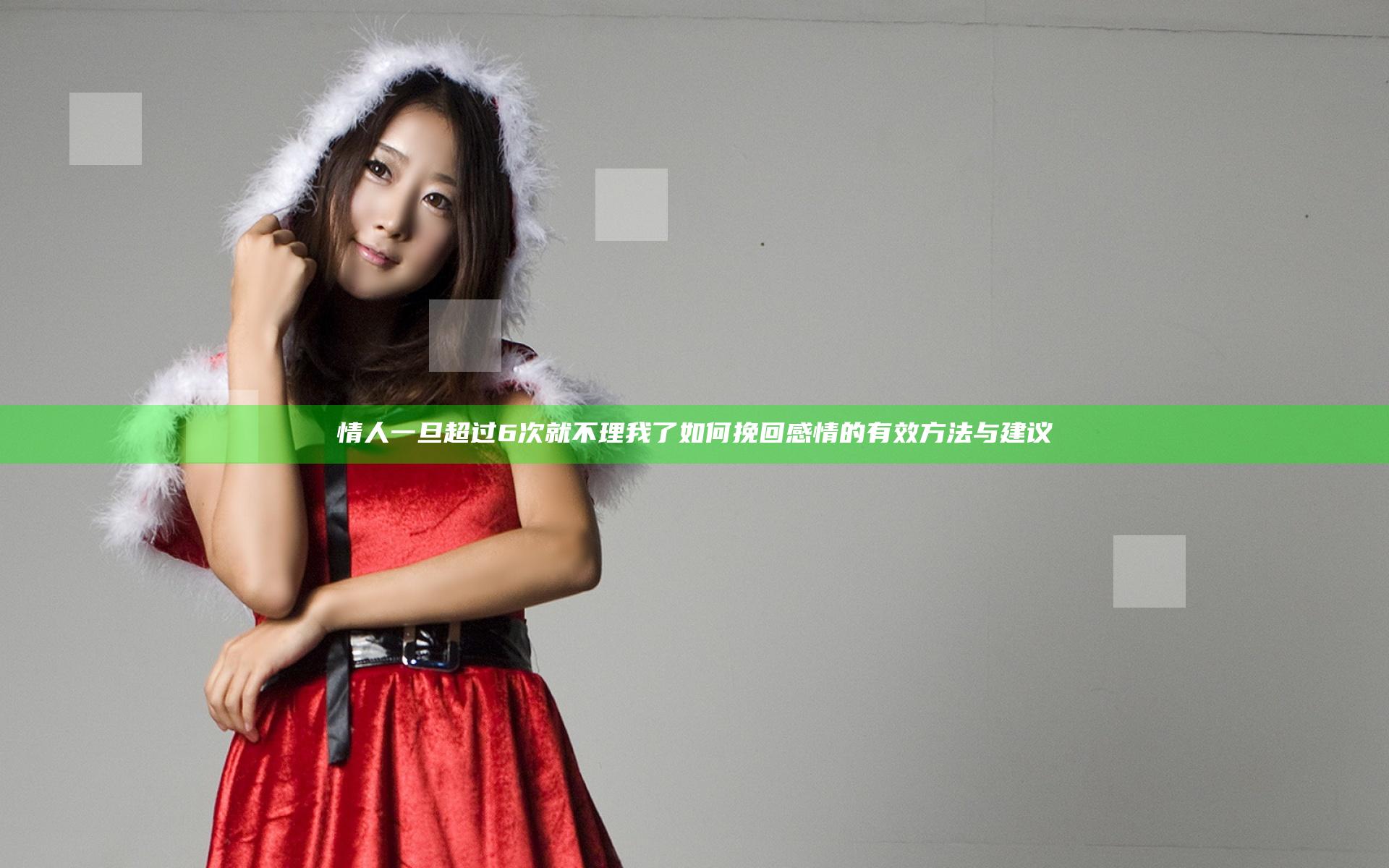 情人一旦超过6次就不理我了如何挽回感情的有效方法与建议
