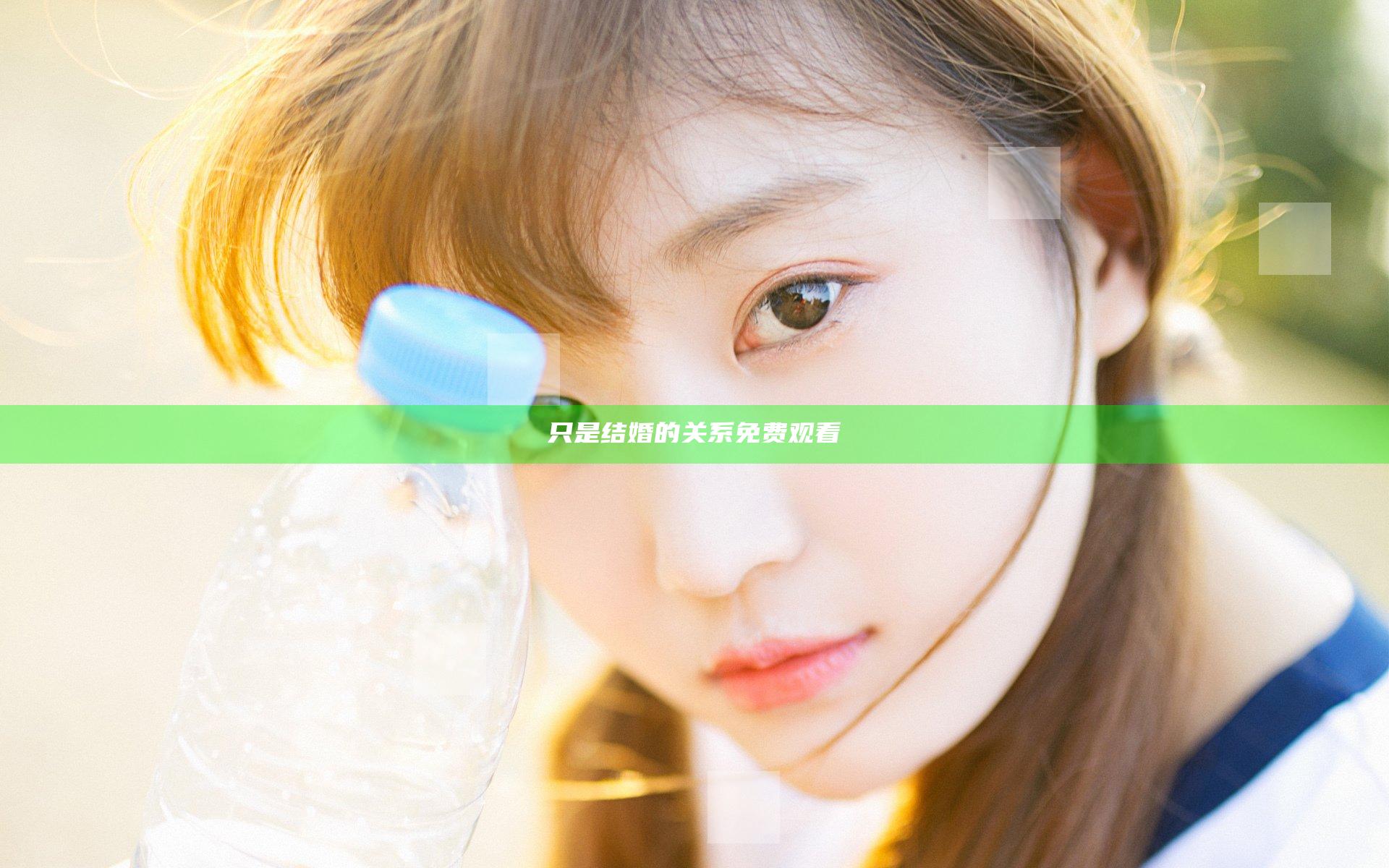 只是结婚的关系免费观看