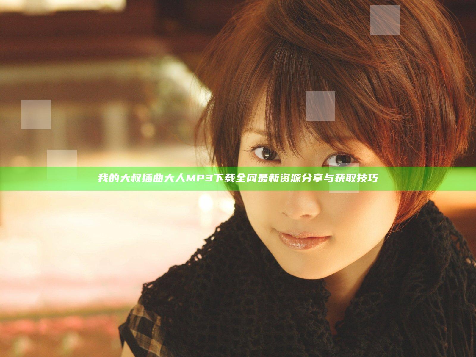 我的大叔插曲大人MP3下载全网最新资源分享与获取技巧