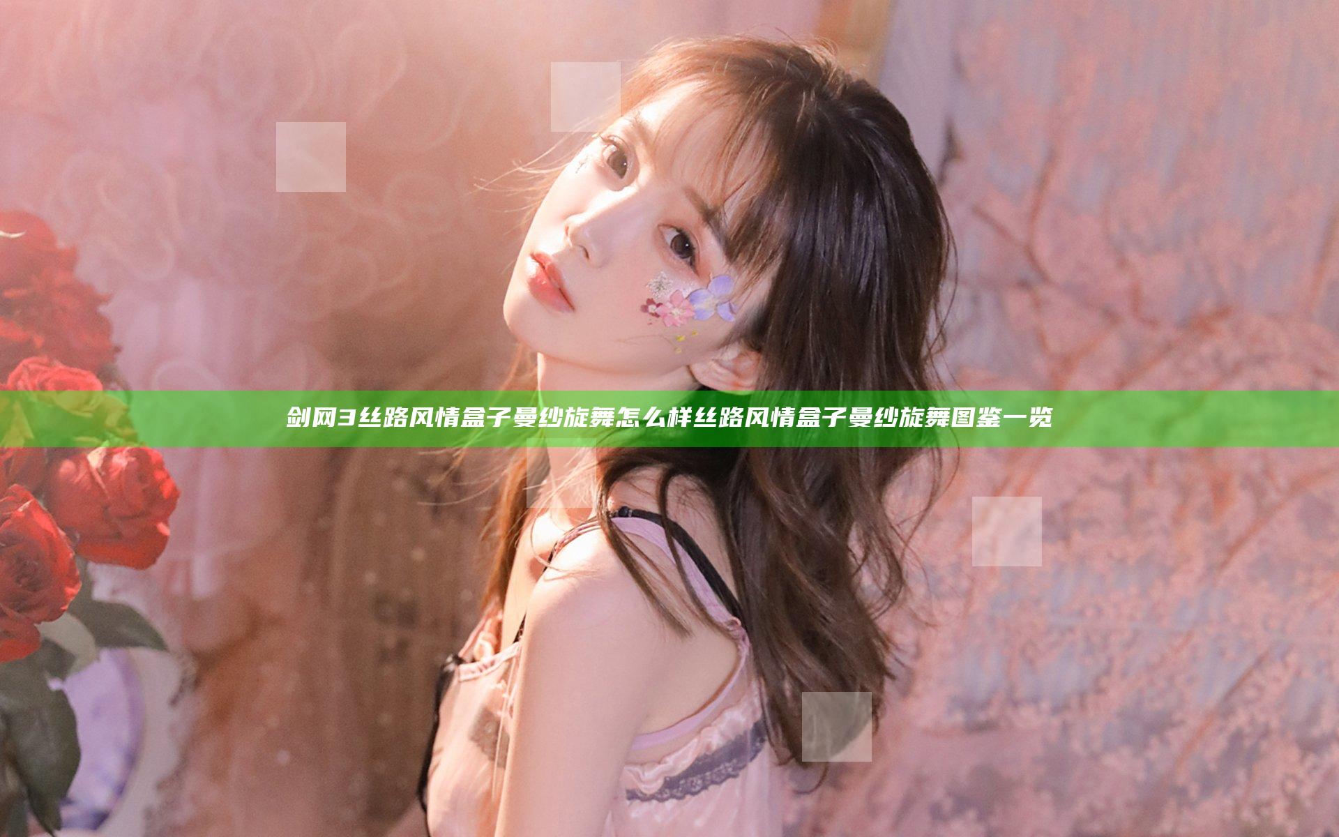 剑网3丝路风情盒子曼纱旋舞怎么样 丝路风情盒子曼纱旋舞图鉴一览