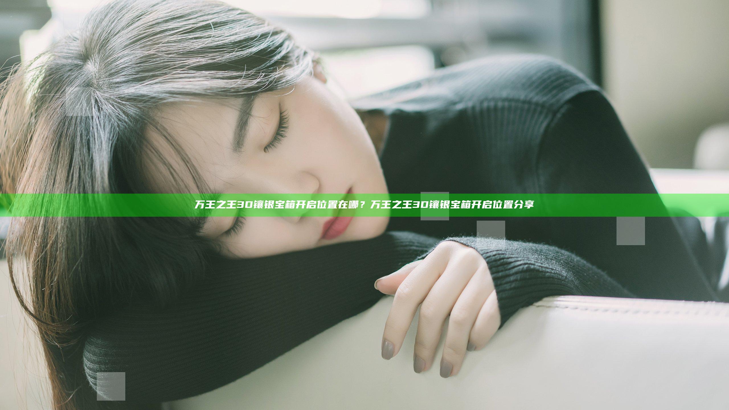 万王之王3D镶银宝箱开启位置在哪？万王之王3D镶银宝箱开启位置分享