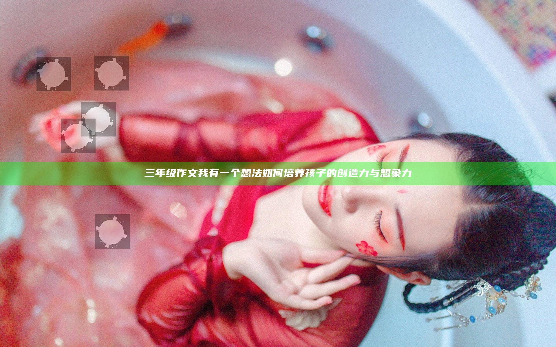 三年级作文我有一个想法 如何培养孩子的创造力与想象力
