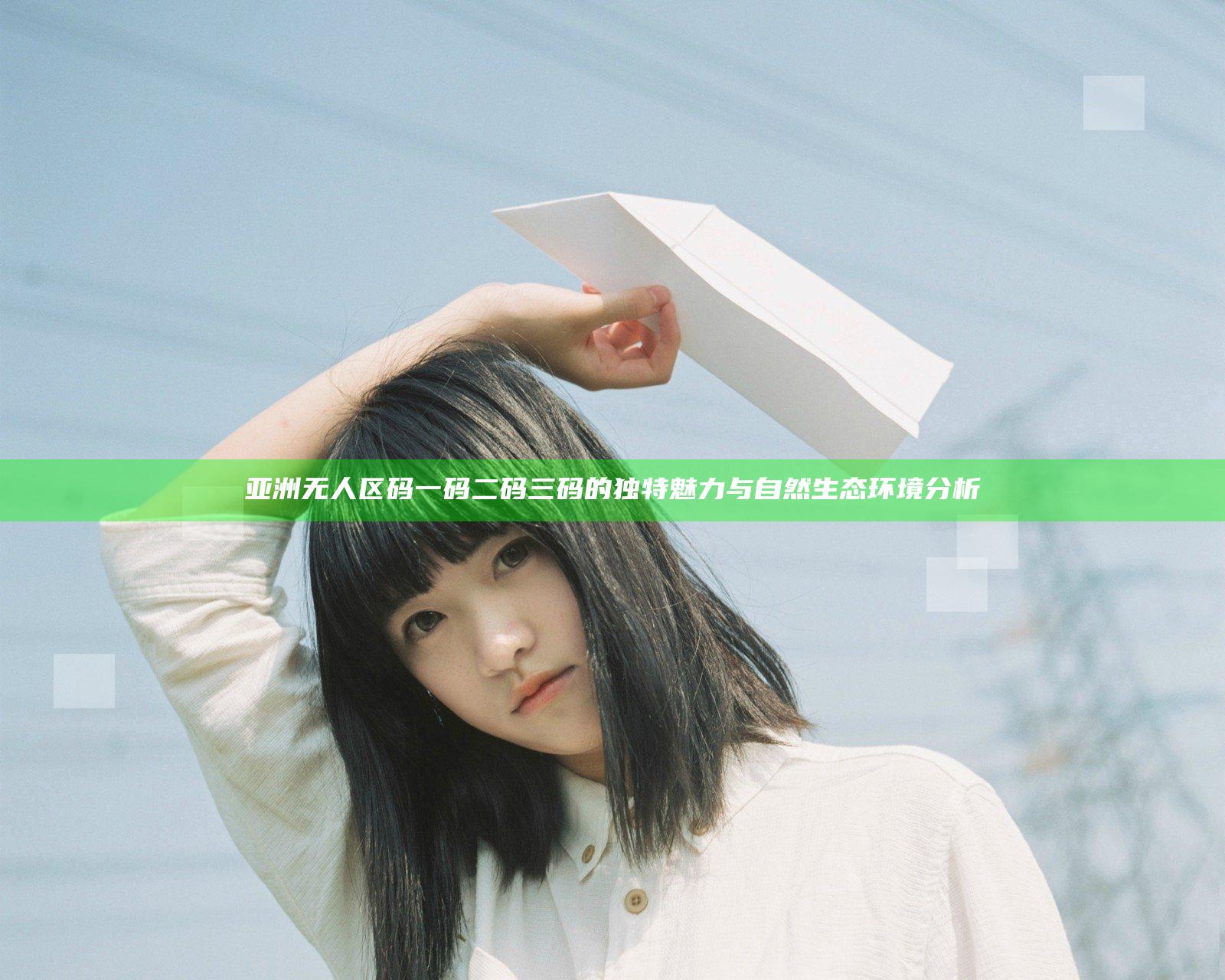 亚洲无人区码一码二码三码的独特魅力与自然生态环境分析