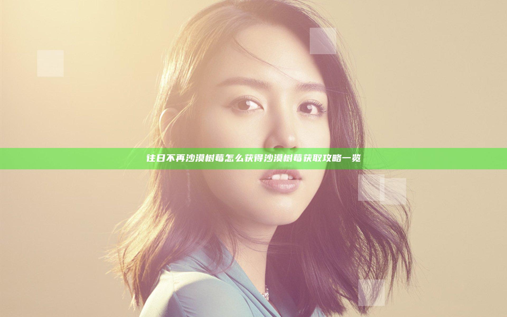 往日不再沙漠树莓怎么获得 沙漠树莓获取攻略一览