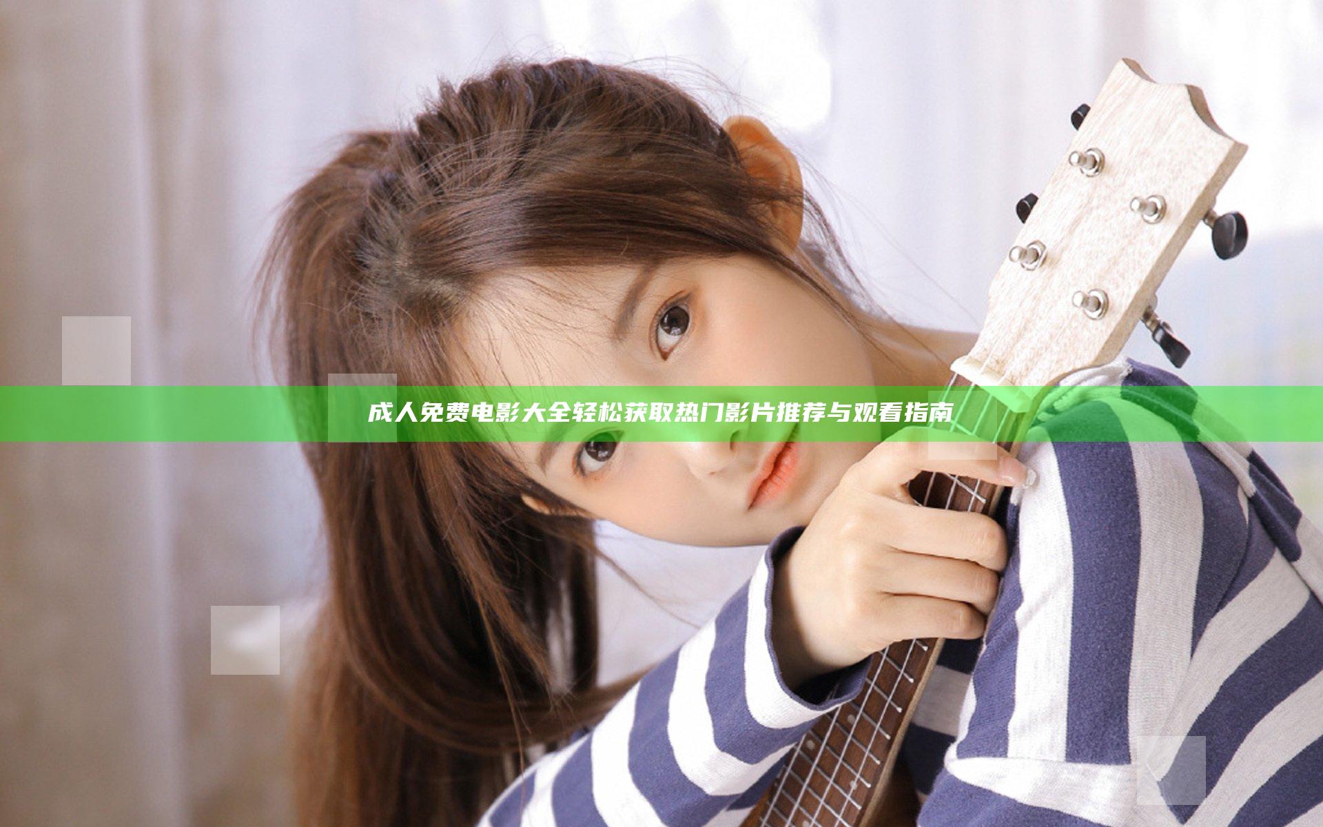 成人免费电影大全 轻松获取热门影片推荐与观看指南