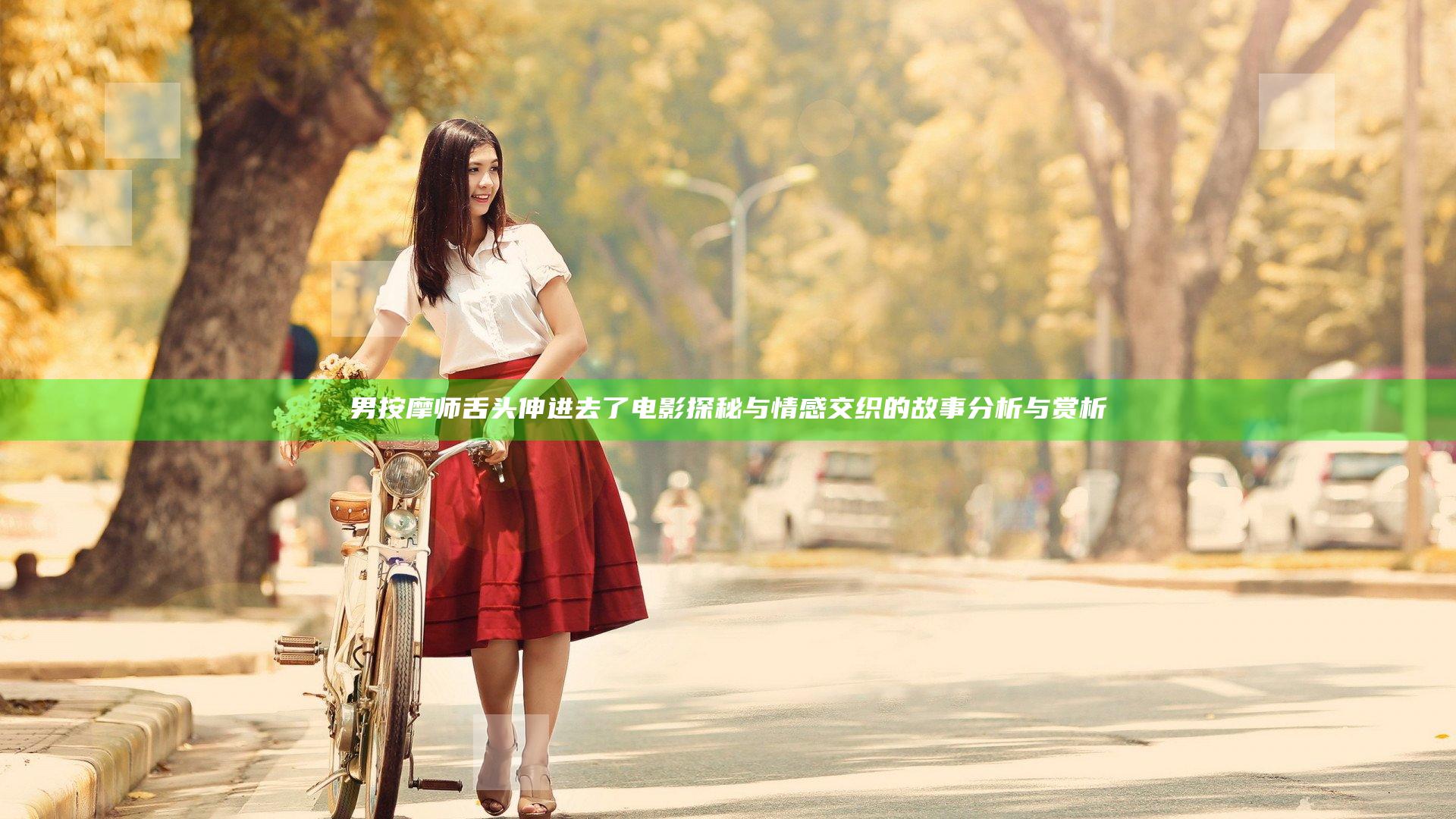 男按摩师舌头伸进去了电影探秘与情感交织的故事分析与赏析