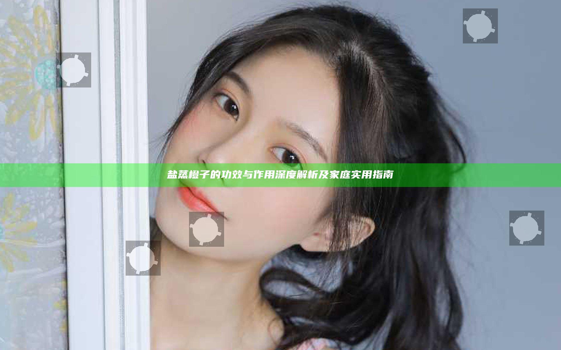 盐蒸橙子的功效与作用深度解析及家庭实用指南
