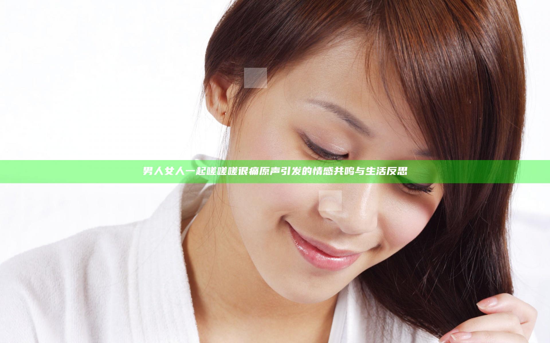 男人女人一起嗟嗟嗟很痛原声引发的情感共鸣与生活反思